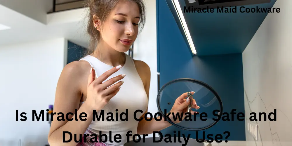 Is Miracle Maid Cookware Safe and Durable for Daily Use
