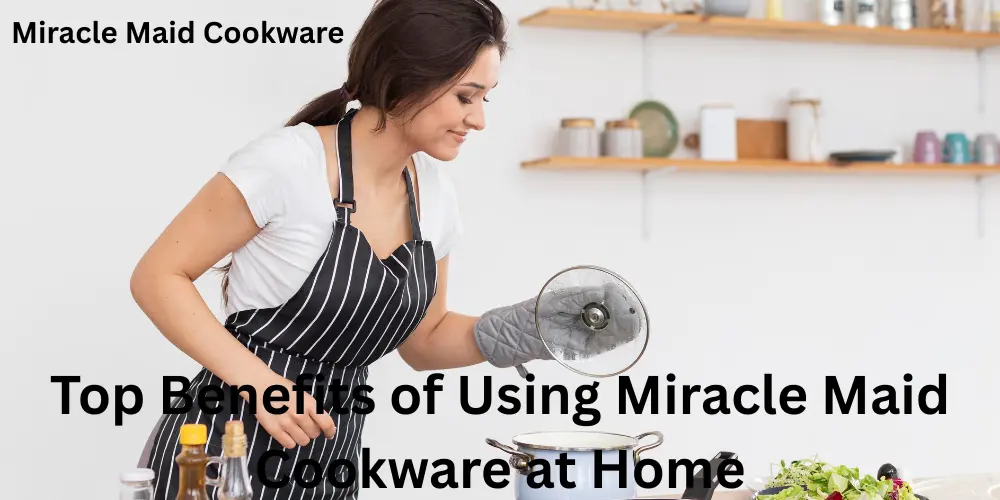 Top Benefits of Using Miracle Maid Cookware at Home